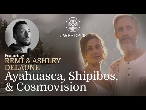 Universe Within Podcast Ep148 - Remi & Ashley Delaune - Ayahuasca, Shipibos, & Cosmovision