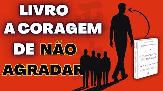 Pare de Tentar Agradar Todo Mundo - Livro: A CORAGEM DE NÃO AGRADAR