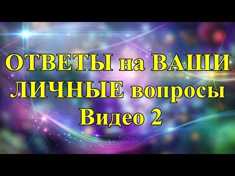 ОТВЕТЫ на ВАШИ ЛИЧНЫЕ вопросы. Видео 2.