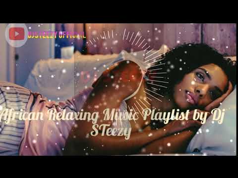 AFRICAN RELAXING MUSIC PLAYLIST BY DJ  STEEZY | CHILLING OUT | NIGERIA | RWANDA | #DJSTEEZYOFFICIAL
