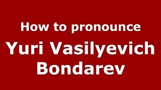 How to pronounce Yuri Vasilyevich Bondarev