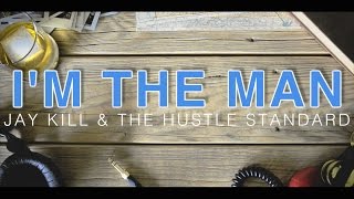 Jay Kill & The Hustle Standard :: I'm The Man :: Lyrics