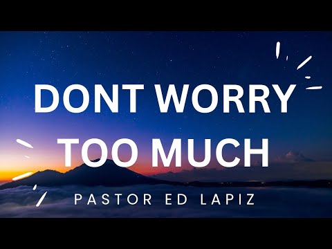 Pastor Ed Lapiz Preaching 2023 - Don't Worry Too Much