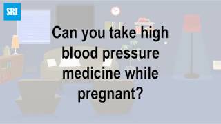 Can you take high blood pressure medicine while pregnant
