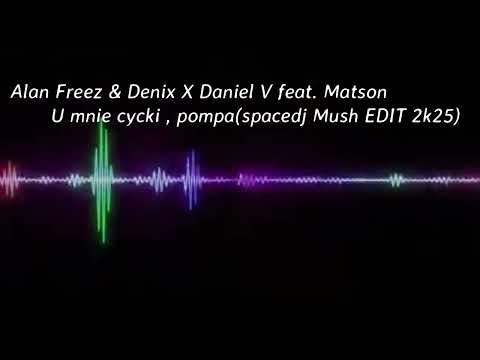 Alan Freez & Denix X Daniel V feat. Matson - U mnie cycki , pompa(spacedj Mush EDIT 2k25)