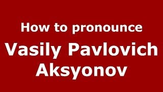 How to pronounce Vasily Pavlovich Aksyonov