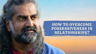 How to overcome possessiveness in relationships? I Mohanji