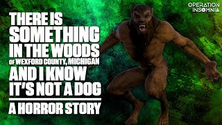 There Is Something In The Woods Of Wexford County, Michigan &amp; I Know It&#39;s Not A Dog | A Horror Story