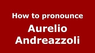 How to pronounce Aurelio Andreazzoli