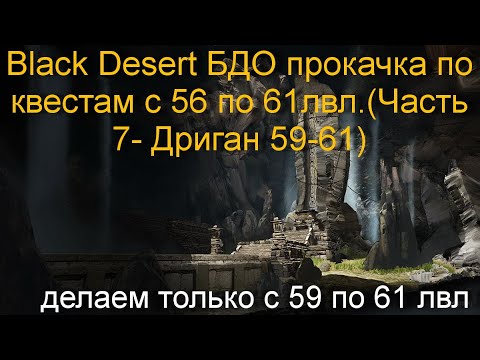 Black Desert БДО прокачка по квестам c 56 по 61лвл.(Часть 7- Дриган 59-61)