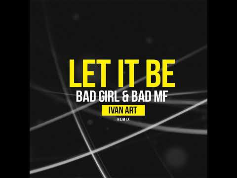 Bad Girl & Bad MF   Let it Be Ivan ART remix