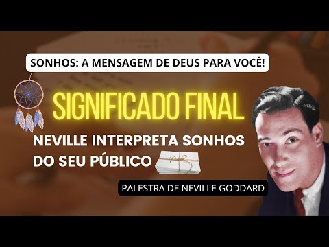 SIGNIFICADO FINAL DA INTERPRETAÇÃO DOS SONHOS - PALESTRA DE NEVILLE GODDARD