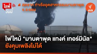 ไฟไหม้ "มาบตาพุด แทงค์ เทอร์มินัล" | 9 พ.ค.67