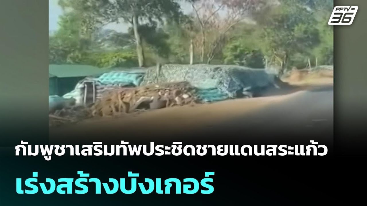 กัมพูชาเสริมทัพประชิดชายแดนสระแก้ว เร่งสร้างบัง?