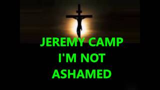 Jeremy Camp  I&#39;m not ashamed  lyrics