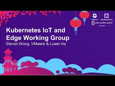 Kubernetes IoT and Edge Working Group - Steven Wong, VMware & Luwei He