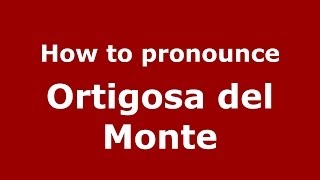 How to pronounce Ortigosa Del Monte