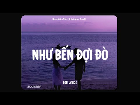 Như Bến Đợi Đò (Lofi Ver.) - Hana Cẩm Tiên, Khánh Ân x CaoTri / Lyrics