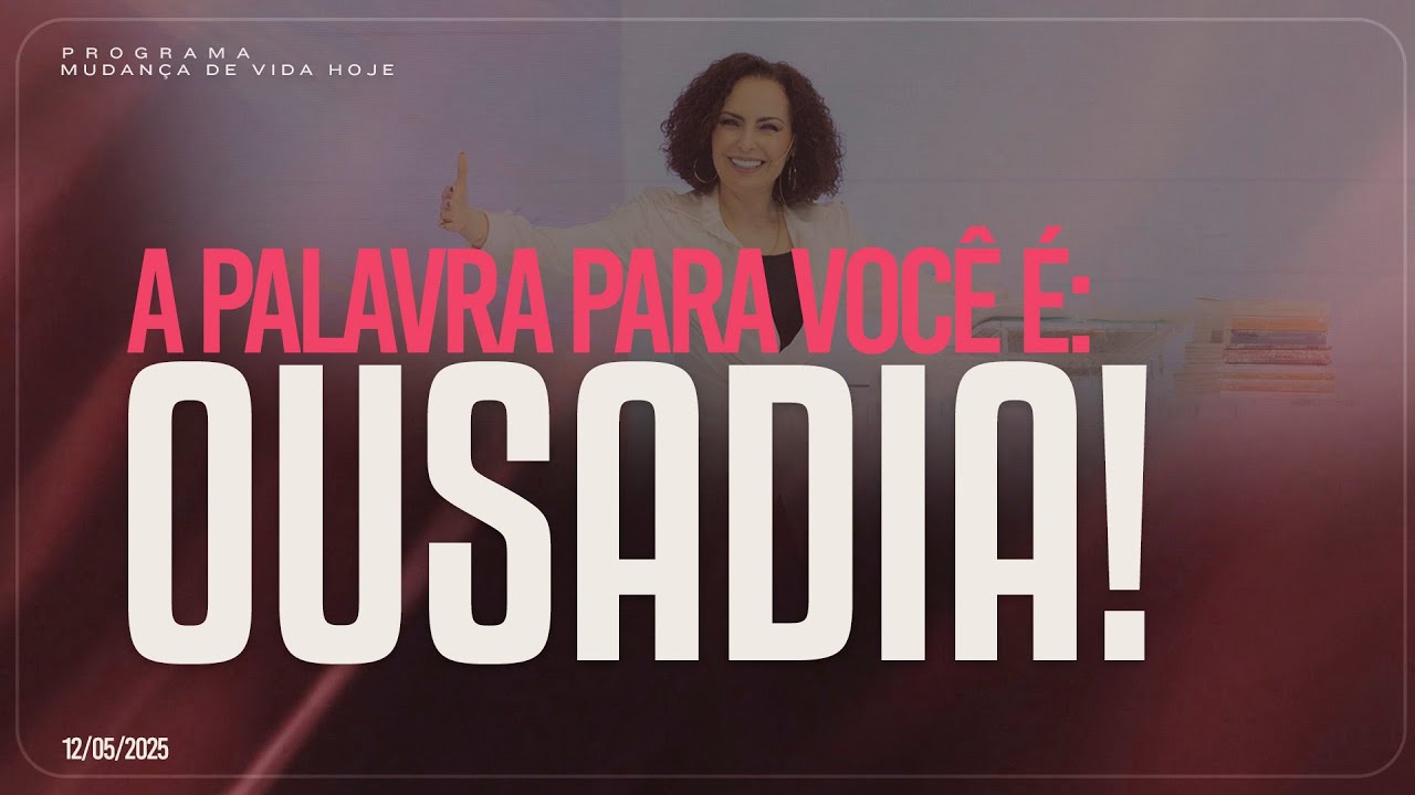 A palavra para você é: Ousadia! Mudança de Vida Hoje