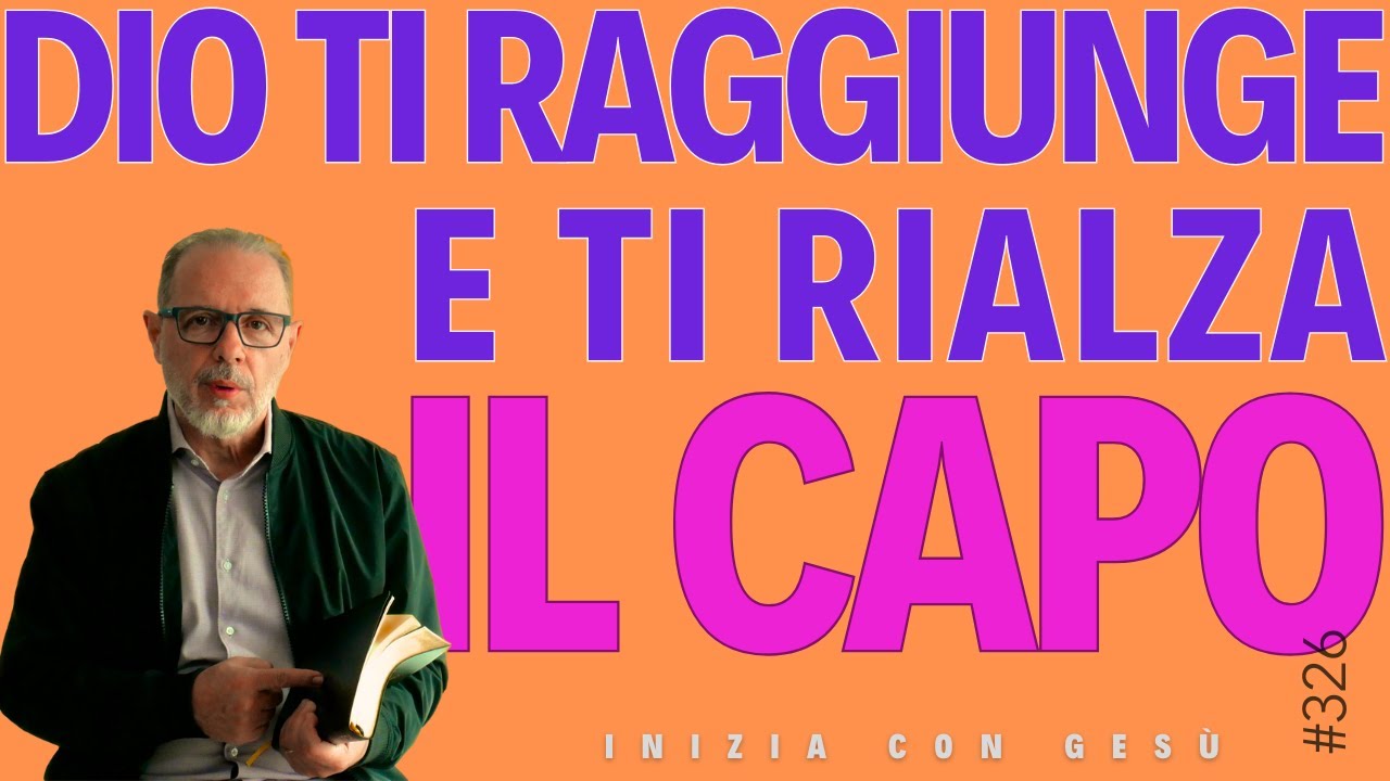 INIZIA CON GESÙ "Dio ti raggiunge e ti rialza il capo"