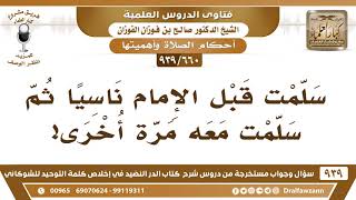 [660 -939] سلمت قبل الإمام ناسيا ثم سلمت معه مرة أخرى، فما حكم صلاتي؟