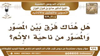 صورة [304 -939] هل هناك فرق بين المصوِّر والمصوَّر من ناحية الإثم؟ - الشيخ صالح الفوزان