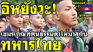 คอมเมนต์ เขมร ว่าไง หลังเขมรเกณฑ์คนธรรมดามาเป็นทหารแนวหน้าสู้กับไทย