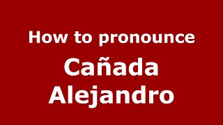 How to pronounce Cañada Alejandro