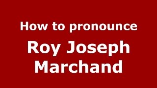 How to pronounce Roy Joseph Marchand