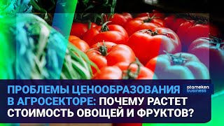 ПРОБЛЕМЫ ЦЕНООБРАЗОВАНИЯ В АГРОСЕКТОРЕ: ПОЧЕМУ РАСТЕТ СТОИМОСТЬ ОВОЩЕЙ И ФРУКТОВ?