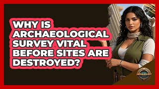 Why Is Archaeological Survey Vital Before Sites Are Destroyed? - Archaeology Quest