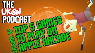 The UKGN Podcast Ep27 inc Top 5 Apple Arcade games