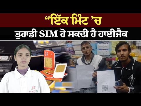 “ਇੱਕ ਮਿੰਟ ’ਚ ਤੁਹਾਡੀ SIM ਹੋ ਸਕਦੀ ਹੈ ਹਾਈਜੈਕ!”