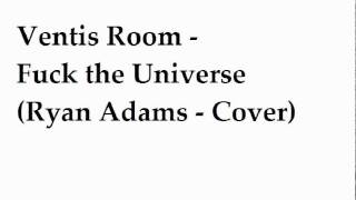 Ventis Room - Fuck the  Universe (Ryan Adams Cover)