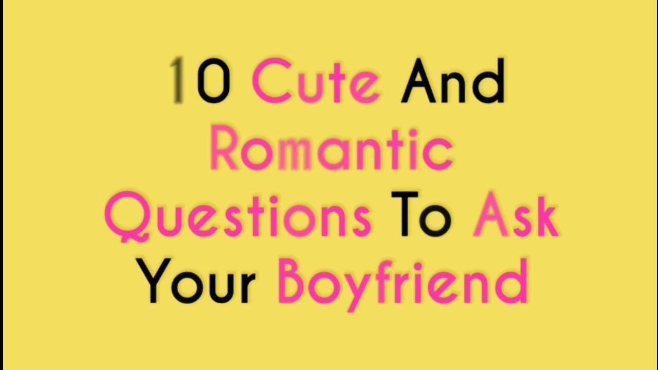 10 Romantic And Cute Questions To Ask Your Boyfriend