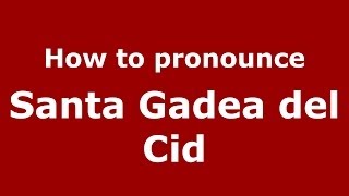 How to pronounce Santa Gadea Del Cid