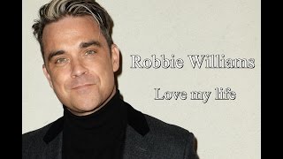 Robbie Williams Love my life (Lyrics)