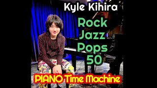 【ピアノアレンジ 50曲を繋いでみたよ】ROCK-POPS-JAZZ即興アレンジ50曲を一挙大公開! from ”PIANO Time Machine” Kyle Kihira☆紀平凱成