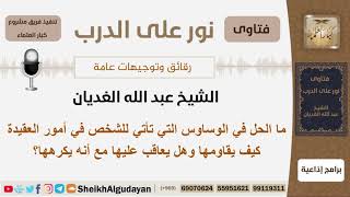 صورة ما الحل في الوساوس التي تأتي للشخص في أمور العقيدة وهل يعاقب عليها؟ شيخ الغديان - مشروع كبار العلماء