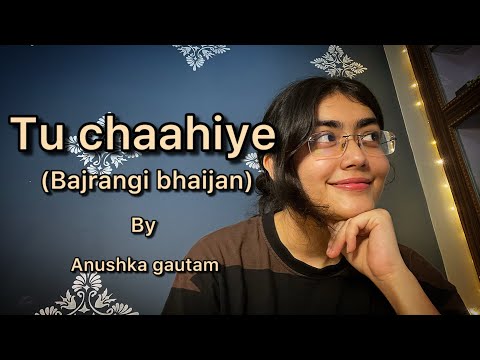| tu chahiye | bajrangi bhaijaan | Anushka gautam | karaoke cover |