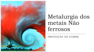 Metalurgia dos Metais não ferrosos   - Produção de cobre