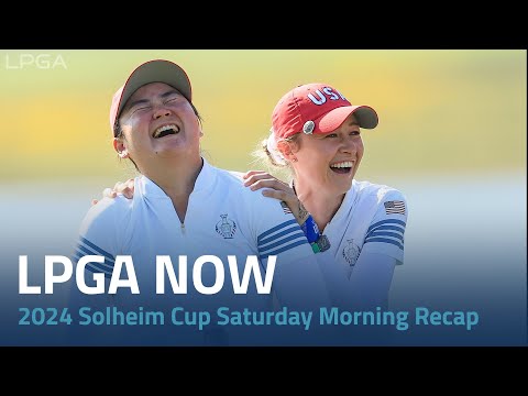 LPGA Now | 2024 Solheim Cup Saturday Morning Recap