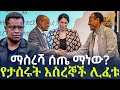 Ethiopia ማስረሻ ሰጤ ማነው የታሰሩት እስረኞች ሊፈቱ
