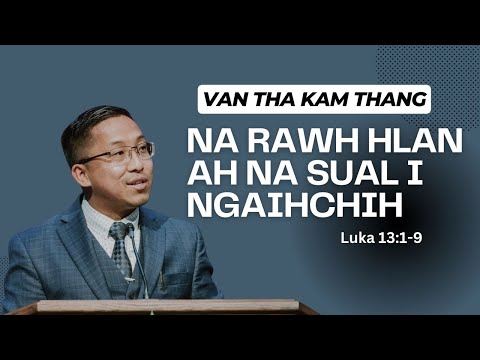 Van Tha Kam Thang - NA RAWH HLAN AH NA SUAL I NGAIHCHIH (Luka13:1-9)