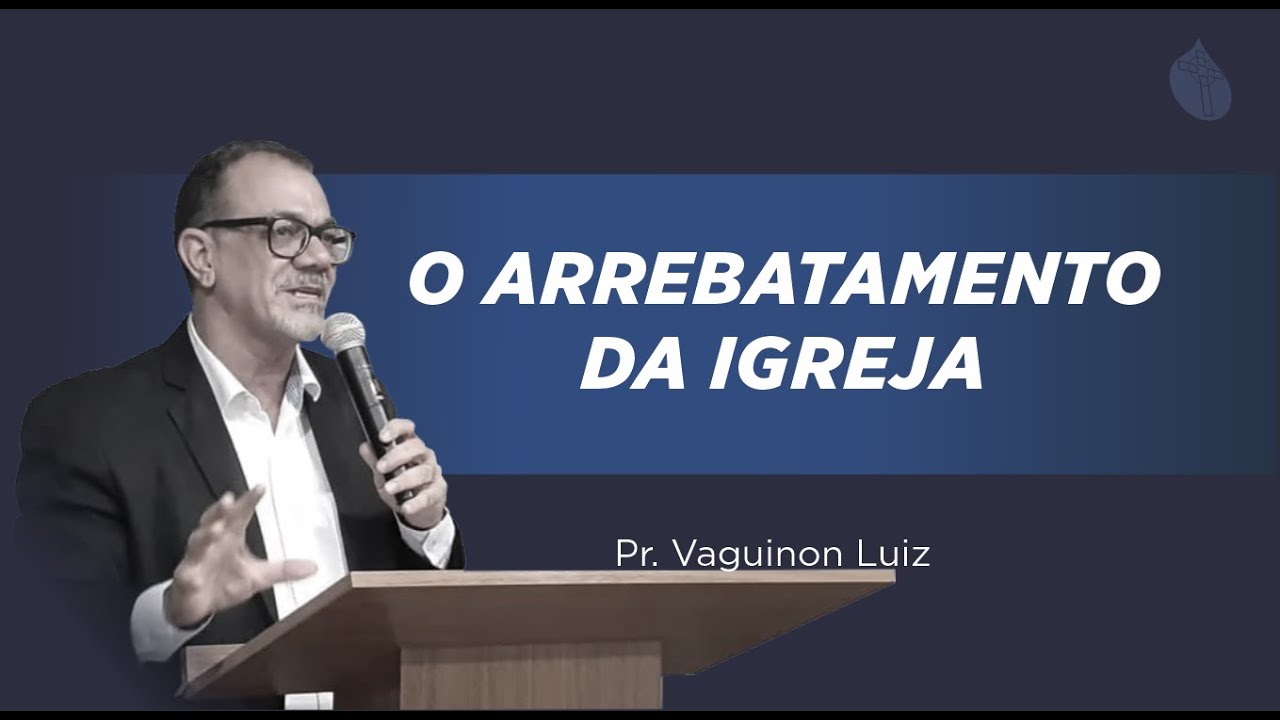 O Arrebatamento da Igreja / 1 Tss 4.13-18 / Pr. VaguinonLuiz