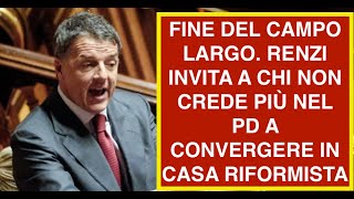 FINE DEL CAMPO LARGO. RENZI INVITA A CHI NON CREDE PIÙ NEL PD A CONVERGERE IN CASA RIFORMISTA