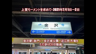 上質モーメントを求めてー2021年7月1日金沢。金沢駅（鼓門）－金沢城公園ー近江町市場をただ歩くだけの動画