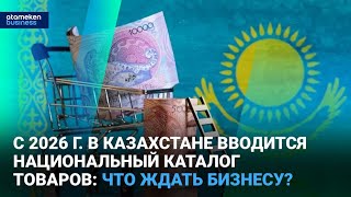 С 2026 г. в Казахстане вводится национальный каталог товаров: что ждать бизнесу?