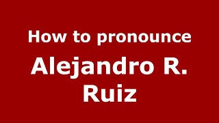 How to pronounce Alejandro R. Ruiz