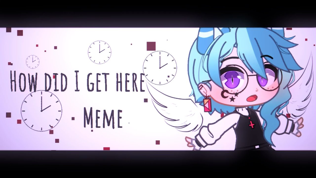 •How did I get here || Meme - Gacha Club•